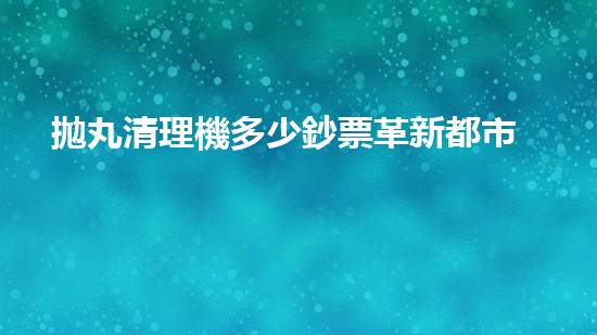 拋丸清理機多少鈔票革新都市排水系統(tǒng)：的技術(shù)革新如何提升都市環(huán)境質(zhì)量？